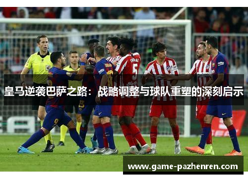 皇马逆袭巴萨之路：战略调整与球队重塑的深刻启示