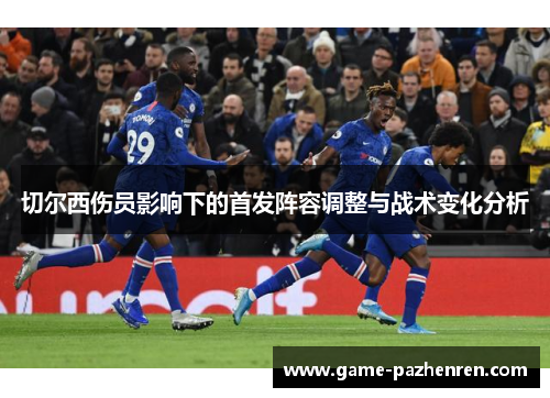 切尔西伤员影响下的首发阵容调整与战术变化分析