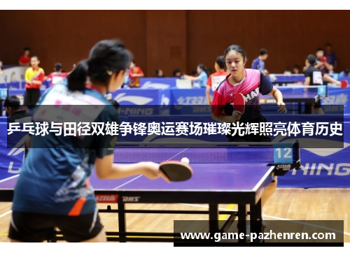 乒乓球与田径双雄争锋奥运赛场璀璨光辉照亮体育历史