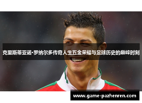 克里斯蒂亚诺·罗纳尔多传奇人生五金荣耀与足球历史的巅峰时刻