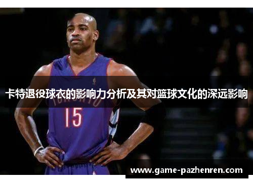 卡特退役球衣的影响力分析及其对篮球文化的深远影响