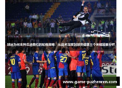 球迷为何支持瓜迪奥拉的轮换策略：从战术深度到球员健康三个关键因素分析