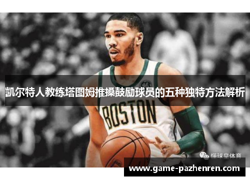 凯尔特人教练塔图姆推搡鼓励球员的五种独特方法解析