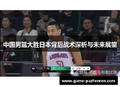 中国男篮大胜日本背后战术深析与未来展望