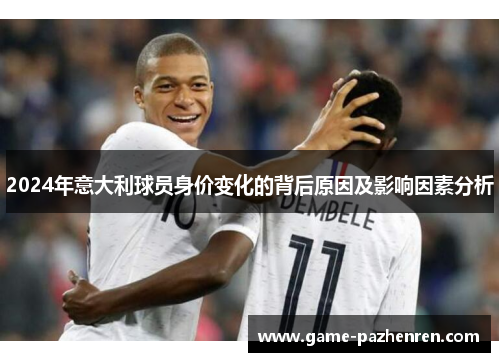 2024年意大利球员身价变化的背后原因及影响因素分析