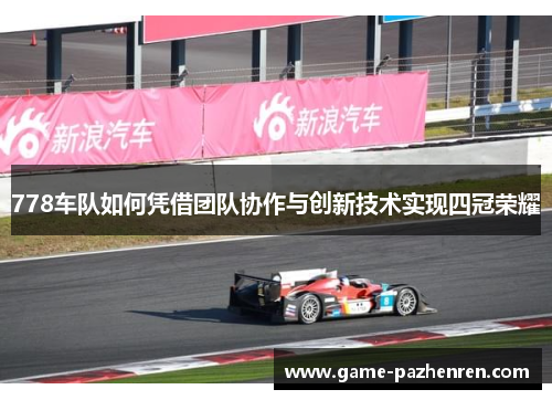 778车队如何凭借团队协作与创新技术实现四冠荣耀