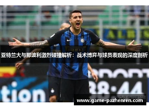 亚特兰大与那波利激烈碰撞解析：战术博弈与球员表现的深度剖析