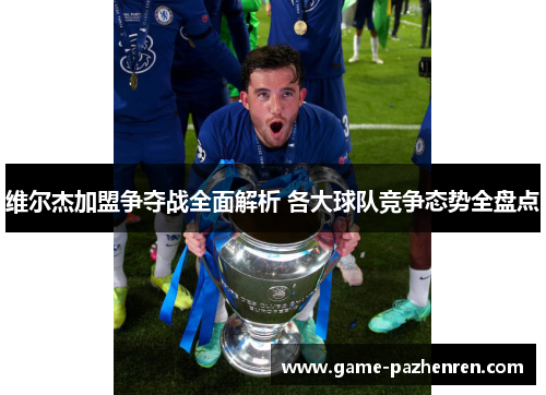 维尔杰加盟争夺战全面解析 各大球队竞争态势全盘点