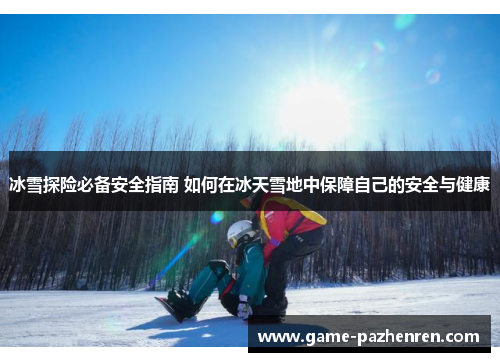 冰雪探险必备安全指南 如何在冰天雪地中保障自己的安全与健康