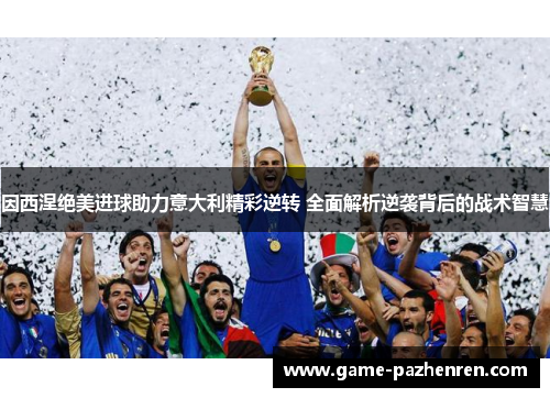 因西涅绝美进球助力意大利精彩逆转 全面解析逆袭背后的战术智慧