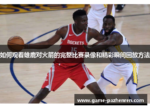 如何观看雄鹿对火箭的完整比赛录像和精彩瞬间回放方法