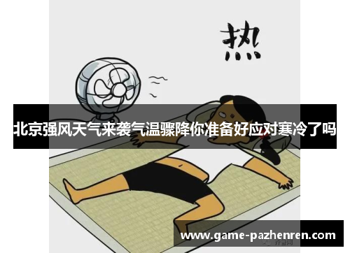北京强风天气来袭气温骤降你准备好应对寒冷了吗