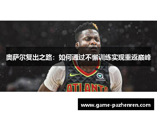 奥萨尔复出之路：如何通过不懈训练实现重返巅峰