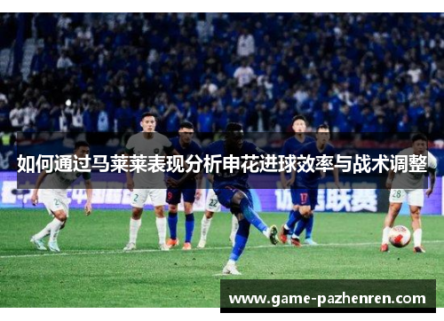 如何通过马莱莱表现分析申花进球效率与战术调整