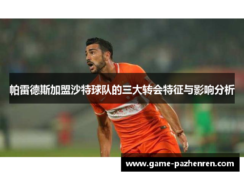 帕雷德斯加盟沙特球队的三大转会特征与影响分析
