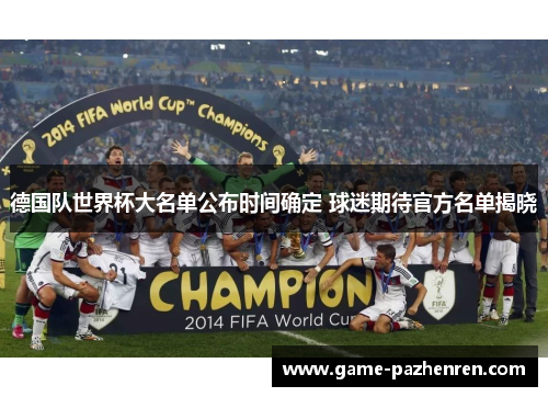 德国队世界杯大名单公布时间确定 球迷期待官方名单揭晓