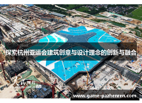 探索杭州亚运会建筑创意与设计理念的创新与融合