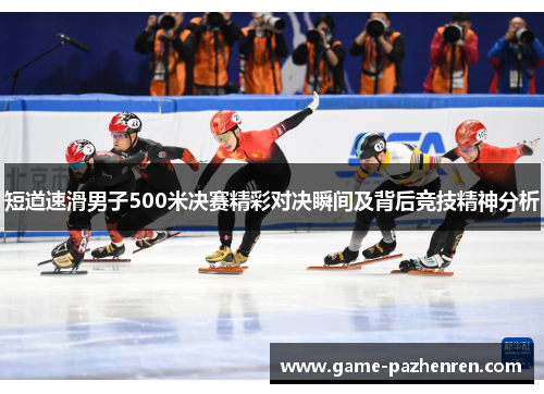 短道速滑男子500米决赛精彩对决瞬间及背后竞技精神分析