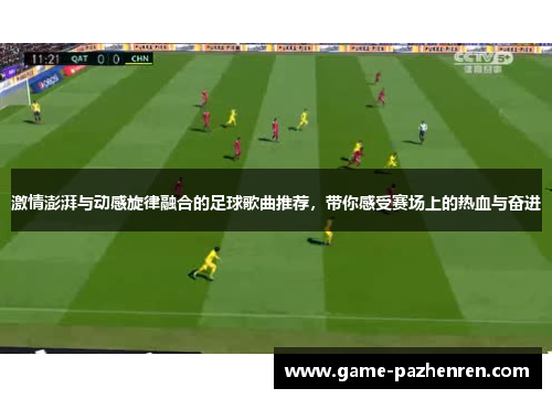 激情澎湃与动感旋律融合的足球歌曲推荐，带你感受赛场上的热血与奋进