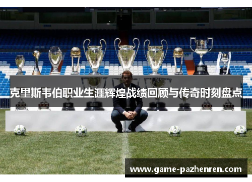 克里斯韦伯职业生涯辉煌战绩回顾与传奇时刻盘点