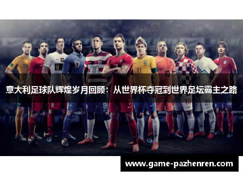 意大利足球队辉煌岁月回顾：从世界杯夺冠到世界足坛霸主之路