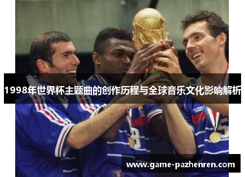1998年世界杯主题曲的创作历程与全球音乐文化影响解析