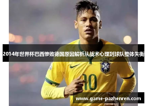 2014年世界杯巴西惨败德国原因解析从战术心理到球队整体失衡