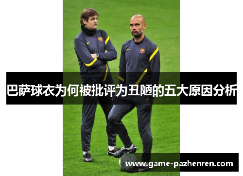 巴萨球衣为何被批评为丑陋的五大原因分析