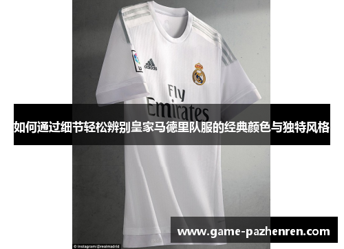 如何通过细节轻松辨别皇家马德里队服的经典颜色与独特风格
