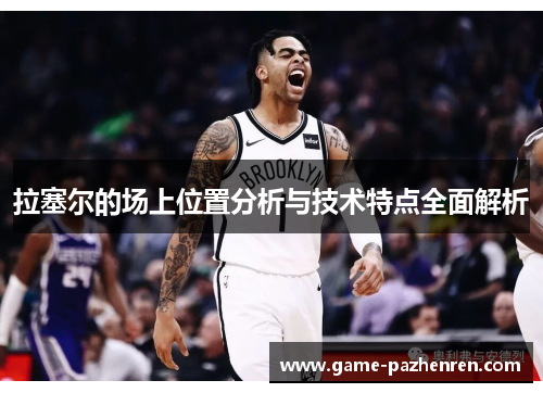 拉塞尔的场上位置分析与技术特点全面解析