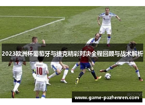 2023欧洲杯葡萄牙与捷克精彩对决全程回顾与战术解析