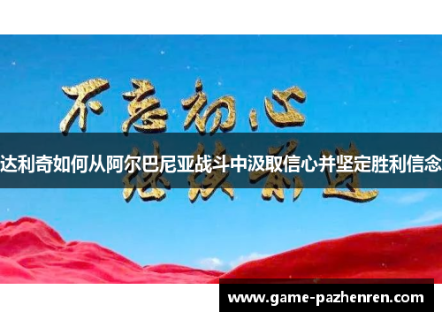 达利奇如何从阿尔巴尼亚战斗中汲取信心并坚定胜利信念