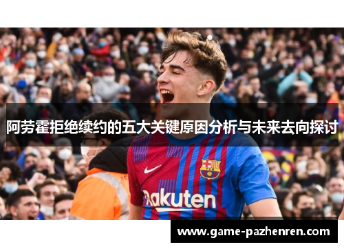 阿劳霍拒绝续约的五大关键原因分析与未来去向探讨