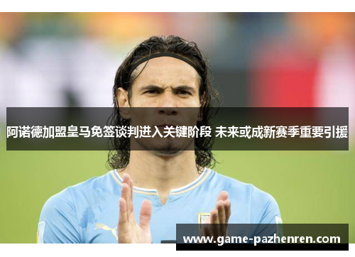 阿诺德加盟皇马免签谈判进入关键阶段 未来或成新赛季重要引援