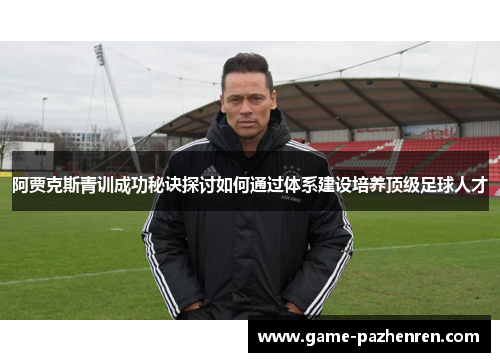 阿贾克斯青训成功秘诀探讨如何通过体系建设培养顶级足球人才