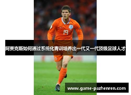 阿贾克斯如何通过系统化青训培养出一代又一代顶级足球人才