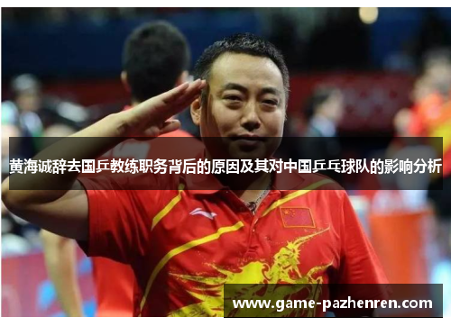 黄海诚辞去国乒教练职务背后的原因及其对中国乒乓球队的影响分析