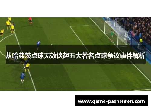 从哈弗茨点球无效谈起五大著名点球争议事件解析