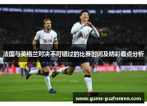 法国与英格兰对决不可错过的比赛时间及精彩看点分析