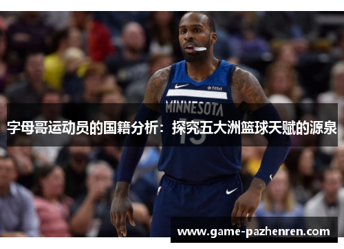 字母哥运动员的国籍分析：探究五大洲篮球天赋的源泉