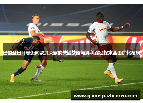 巴黎圣日耳曼迈向欧冠荣耀的关键战略与胜利路径探索全面优化布局