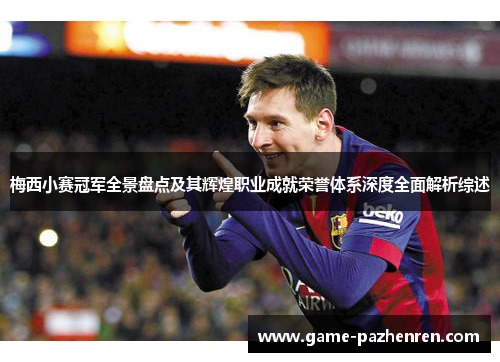 梅西小赛冠军全景盘点及其辉煌职业成就荣誉体系深度全面解析综述