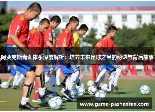阿贾克斯青训体系深度解析：培养未来足球之星的秘诀与背后故事