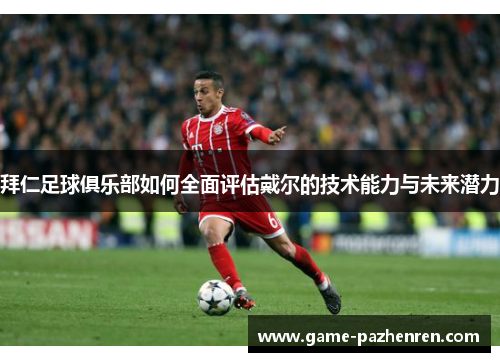拜仁足球俱乐部如何全面评估戴尔的技术能力与未来潜力