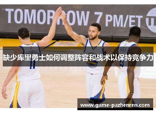 缺少库里勇士如何调整阵容和战术以保持竞争力