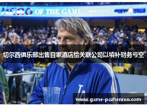 切尔西俱乐部出售自家酒店给关联公司以填补财务亏空