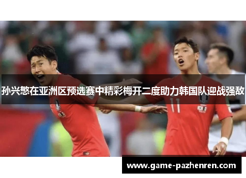 孙兴慜在亚洲区预选赛中精彩梅开二度助力韩国队迎战强敌