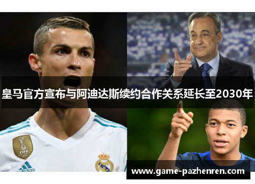 皇马官方宣布与阿迪达斯续约合作关系延长至2030年