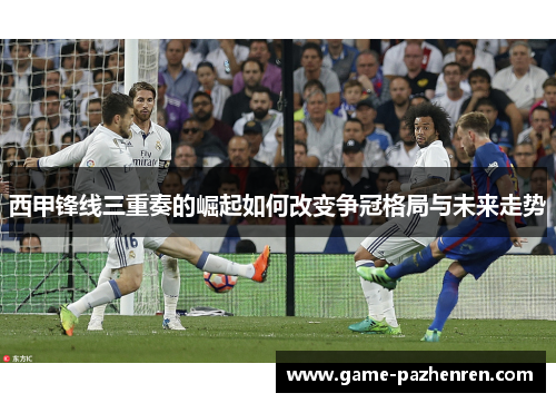 西甲锋线三重奏的崛起如何改变争冠格局与未来走势