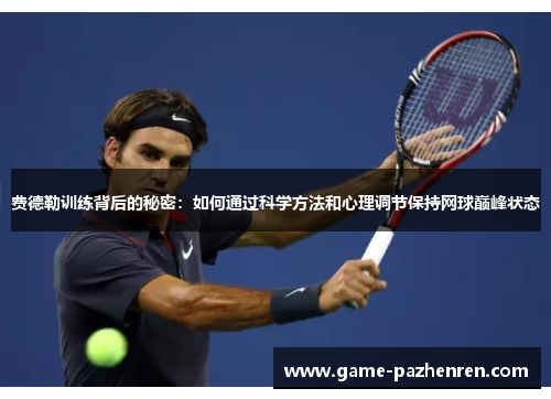 费德勒训练背后的秘密：如何通过科学方法和心理调节保持网球巅峰状态